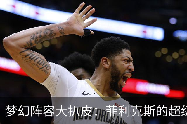 梦幻阵容大扒皮：菲利克斯的超级足球梦！
